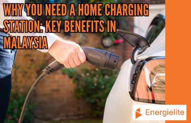 Why You Need a Home Charging Station Key Benefits in Malaysia