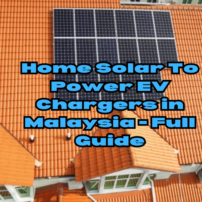 Home Solar To Power EV Chargers in Malaysia - Full Guide